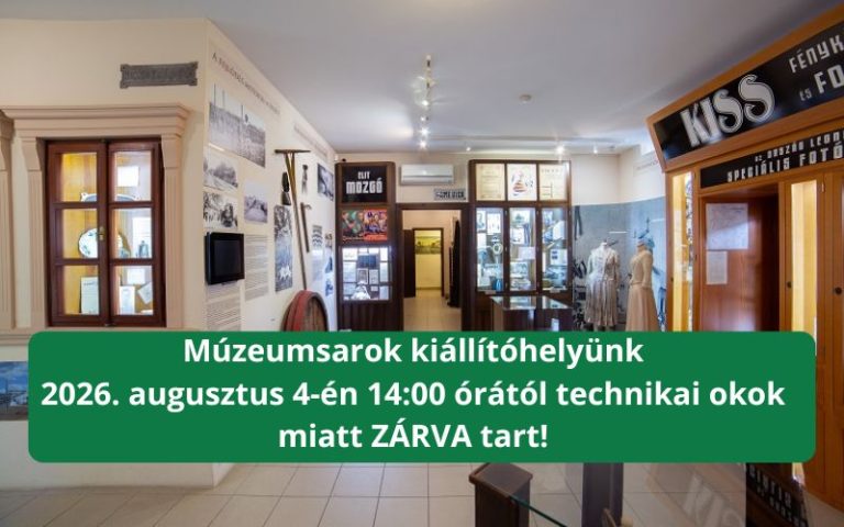 Kedves Látogatóink! Technikai okok miatt a mai napon (2026. augusztus 4-én) Múzeumsarok kiállítóhelyünk 14:00 órától ZÁRVA tart. Megértésüket köszönjük szépen!